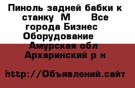   Пиноль задней бабки к станку 1М63. - Все города Бизнес » Оборудование   . Амурская обл.,Архаринский р-н